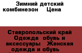 Зимний детский комбинезон  › Цена ­ 3 000 - Ставропольский край Одежда, обувь и аксессуары » Женская одежда и обувь   . Ставропольский край